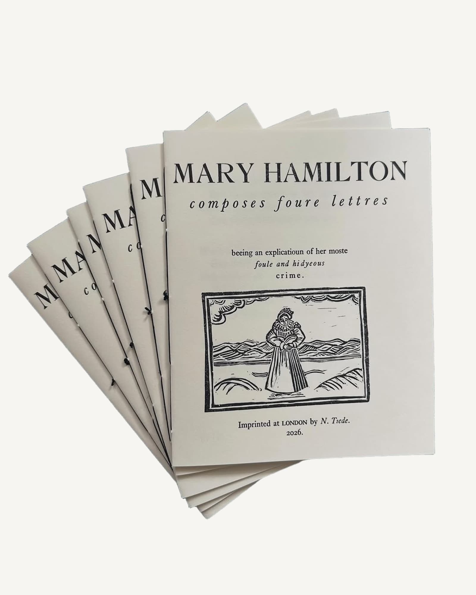 A fanned stack of cream letterpress chapbooks titled Mary Hamilton composes foure lettres, each cover carrying a block-printed woodcut of a woman standing in a landscape, sewn through the spine with black thread.